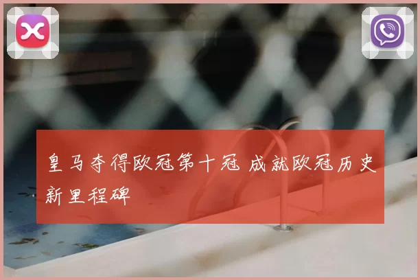 皇马夺得欧冠第十冠 成就欧冠历史新里程碑