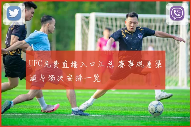 UFC免费直播入口汇总 赛事观看渠道与场次安排一览