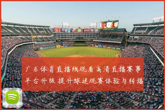 广东体育直播线观看高清直播赛事平台升级 提升球迷观赛体验与转播稳定性