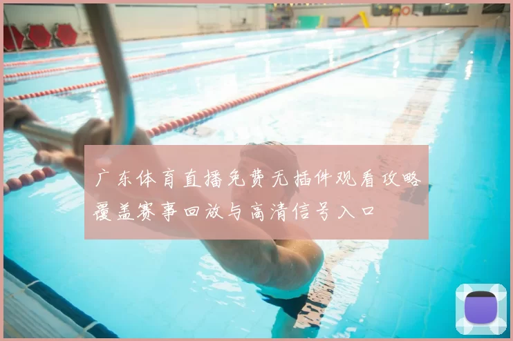 广东体育直播免费无插件观看攻略覆盖赛事回放与高清信号入口