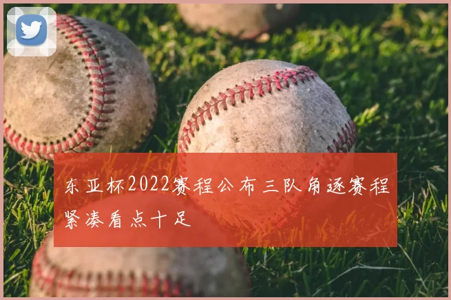 东亚杯2022赛程公布三队角逐赛程紧凑看点十足