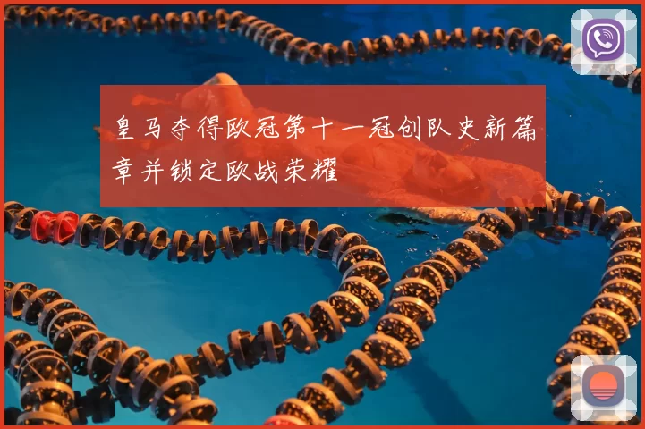 皇马夺得欧冠第十一冠创队史新篇章并锁定欧战荣耀