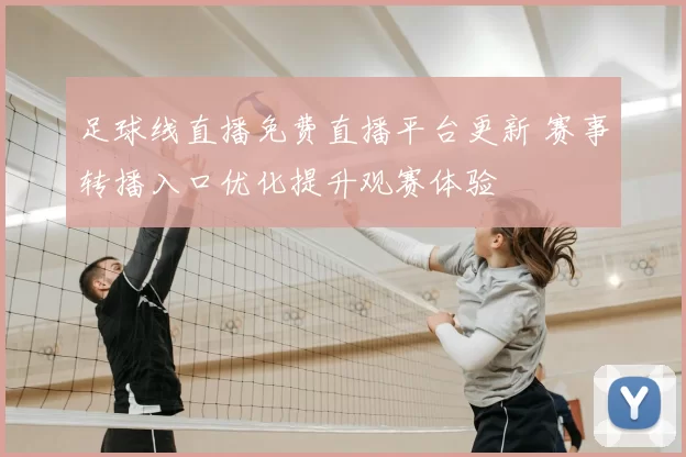 足球线直播免费直播平台更新 赛事转播入口优化提升观赛体验
