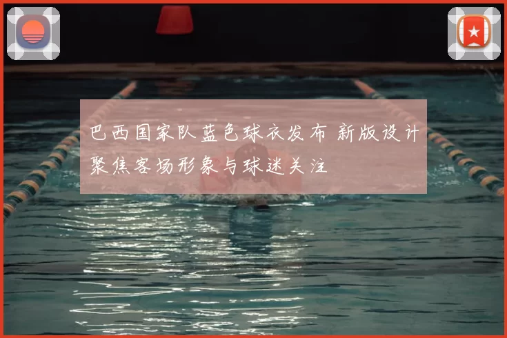 巴西国家队蓝色球衣发布 新版设计聚焦客场形象与球迷关注