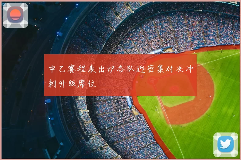 中乙赛程表出炉各队迎密集对决冲刺升级席位