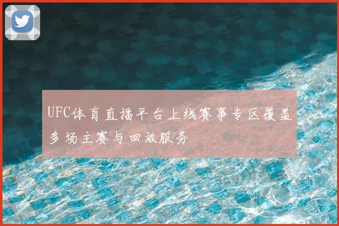UFC体育直播平台上线赛事专区覆盖多场主赛与回放服务