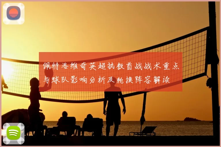 佩特洛维奇英超执教首战战术重点与球队影响分析及轮换阵容解读