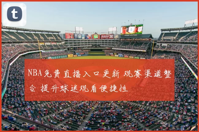 NBA免费直播入口更新 观赛渠道整合 提升球迷观看便捷性