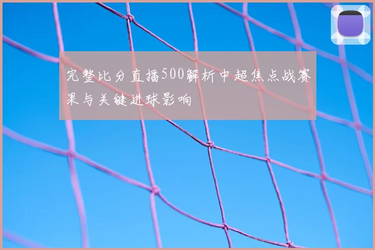 完整比分直播500解析中超焦点战赛果与关键进球影响