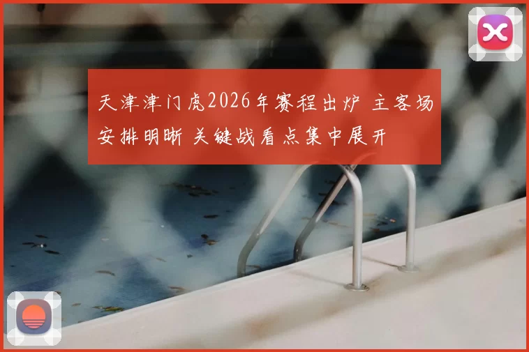 天津津门虎2026年赛程出炉 主客场安排明晰 关键战看点集中展开