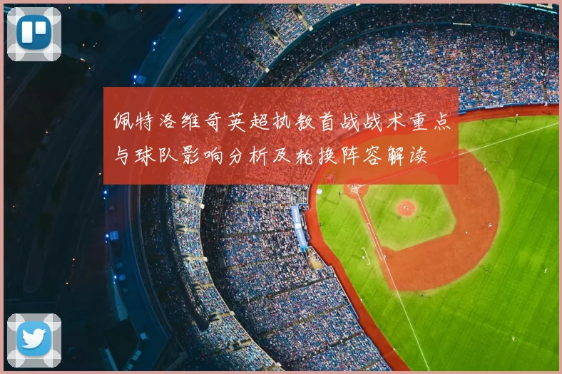 佩特洛维奇英超执教首战战术重点与球队影响分析及轮换阵容解读