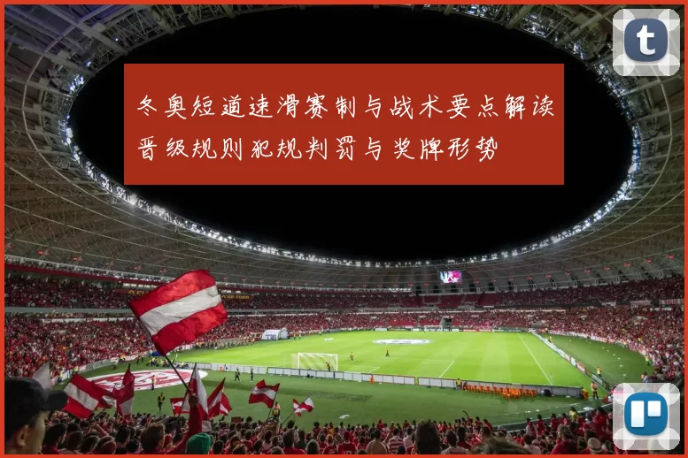冬奥短道速滑赛制与战术要点解读晋级规则犯规判罚与奖牌形势