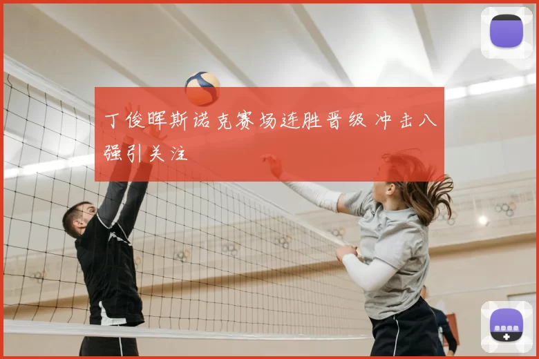 丁俊晖斯诺克赛场连胜晋级 冲击八强引关注