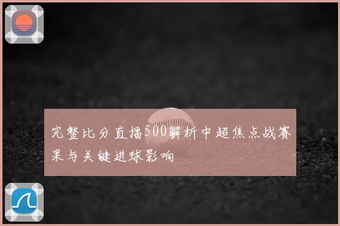 完整比分直播500解析中超焦点战赛果与关键进球影响