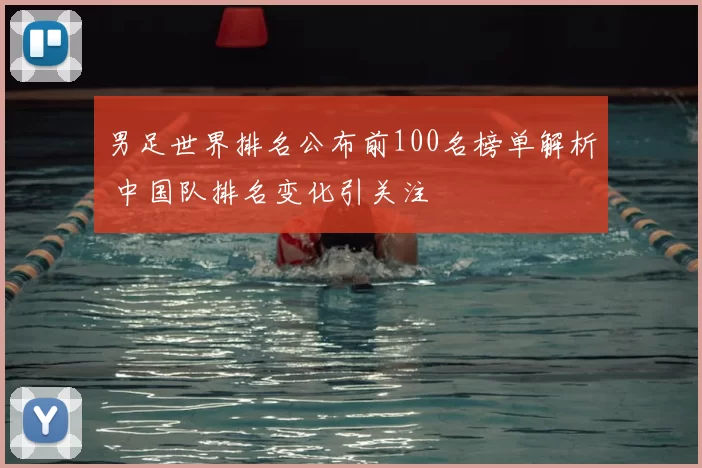 男足世界排名公布前100名榜单解析 中国队排名变化引关注