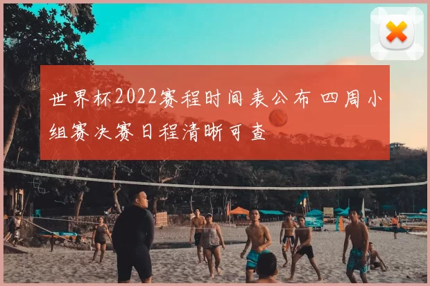 世界杯2022赛程时间表公布 四周小组赛决赛日程清晰可查