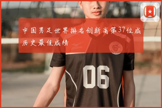 中国男足世界排名创新高第37位成历史最佳成绩